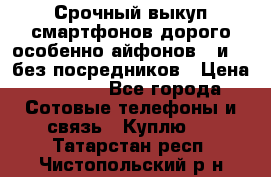 Срочный выкуп смартфонов дорого особенно айфонов 7 и 7  без посредников › Цена ­ 8 990 - Все города Сотовые телефоны и связь » Куплю   . Татарстан респ.,Чистопольский р-н
